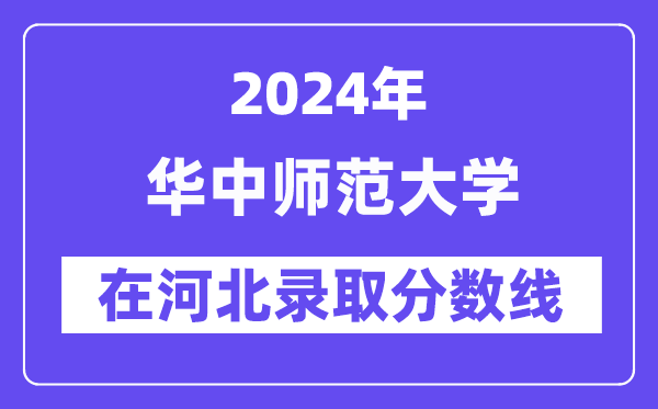 華中師范大學2024年在河北錄取分數(shù)線一覽表(2025年參考)