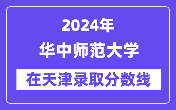 華中師范大學(xué)2024年在天津錄取分?jǐn)?shù)線一覽表（2025年參考）