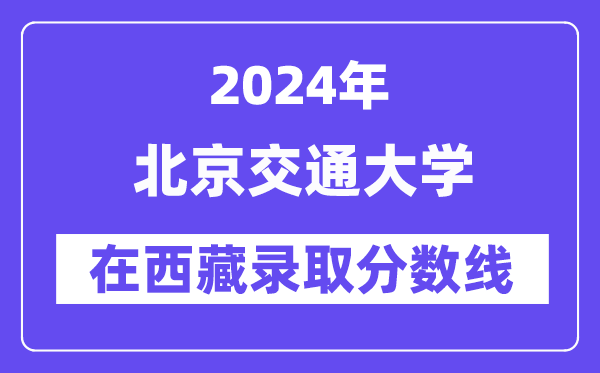 北京交通大學2024年在西藏錄取分數(shù)線一覽表(2025年參考)