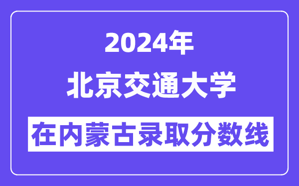 北京交通大學(xué)2024年在內(nèi)蒙古錄取分?jǐn)?shù)線一覽表（2025年參考）