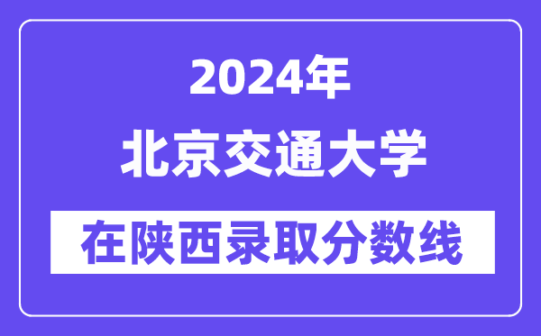 北京交通大學(xué)2024年在陜西錄取分?jǐn)?shù)線一覽表(2025年參考)