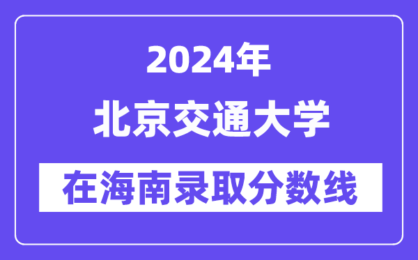北京交通大學(xué)2024年在海南錄取分?jǐn)?shù)線一覽表（2025年參考）