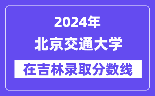 北京交通大學(xué)2024年在吉林錄取分?jǐn)?shù)線一覽表(2025年參考)