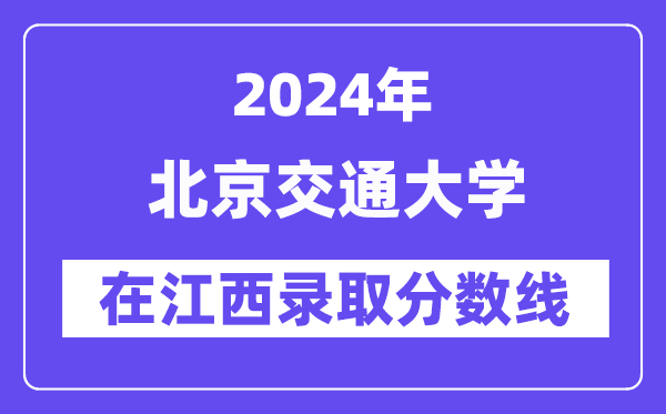 北京交通大學(xué)2024年在江西錄取分?jǐn)?shù)線一覽表（2025年參考）