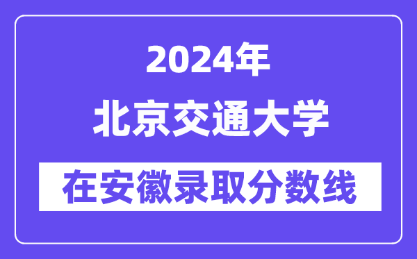 北京交通大學2024年在安徽錄取分數(shù)線一覽表(2025年參考)