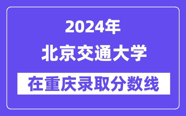 北京交通大學(xué)2024年在重慶錄取分?jǐn)?shù)線一覽表(2025年參考)