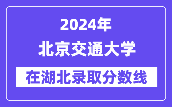 北京交通大學(xué)2024年在湖北錄取分?jǐn)?shù)線一覽表（2025年參考）