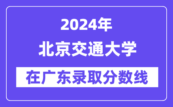 北京交通大學(xué)2024年在廣東錄取分?jǐn)?shù)線一覽表(2025年參考)