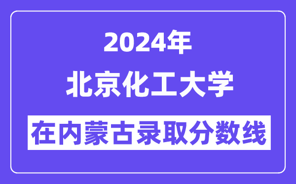 北京化工大學(xué)2024年在內(nèi)蒙古錄取分?jǐn)?shù)線一覽表(2025年參考)
