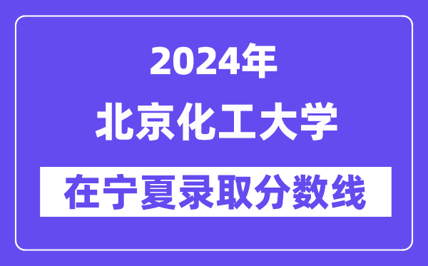 北京化工大學(xué)2024年在寧夏錄取分?jǐn)?shù)線一覽表（2025年參考）