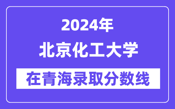 北京化工大學(xué)2024年在青海錄取分?jǐn)?shù)線一覽表（2025年參考）