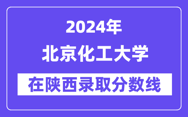 北京化工大學(xué)2024年在陜西錄取分?jǐn)?shù)線一覽表（2025年參考）