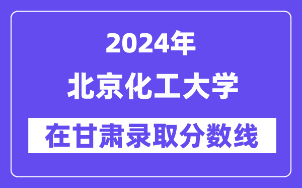 北京化工大學(xué)2024年在甘肅錄取分數(shù)線一覽表（2025年參考）