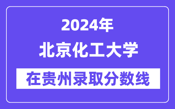北京化工大學(xué)2024年在貴州錄取分?jǐn)?shù)線一覽表(2025年參考)