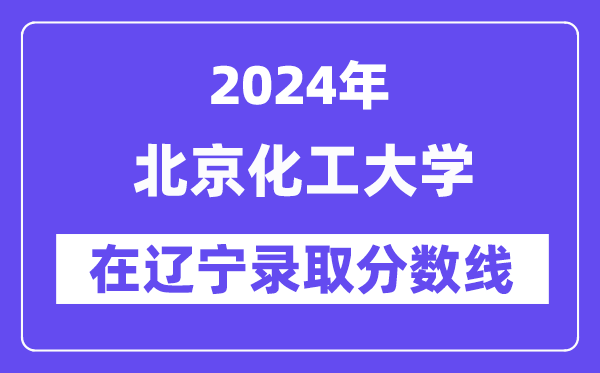 北京化工大學(xué)2024年在遼寧錄取分?jǐn)?shù)線一覽表(2025年參考)