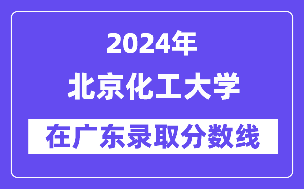 北京化工大學(xué)2024年在廣東錄取分?jǐn)?shù)線一覽表（2025年參考）