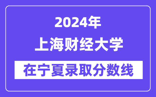 上海財(cái)經(jīng)大學(xué)2024年在寧夏錄取分?jǐn)?shù)線一覽表（2025年參考）