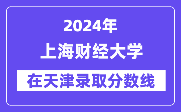 上海財經(jīng)大學2024年在天津錄取分數(shù)線一覽表(2025年參考)