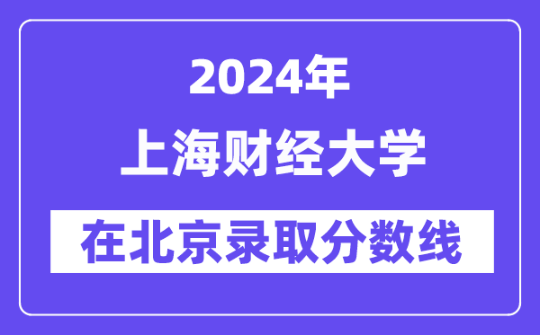 上海財(cái)經(jīng)大學(xué)2024年在北京錄取分?jǐn)?shù)線一覽表（2025年參考）