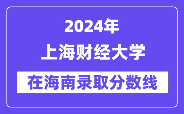 上海財經大學2024年在海南錄取分數線一覽表(2025年參考)