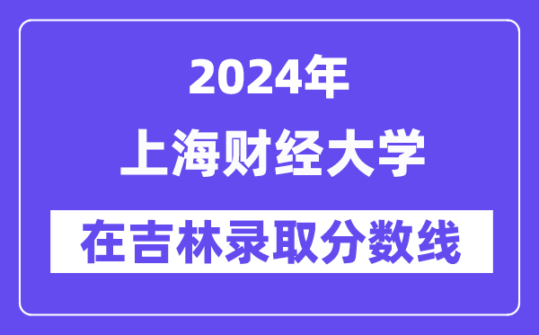 上海財(cái)經(jīng)大學(xué)2024年在吉林錄取分?jǐn)?shù)線一覽表(2025年參考)