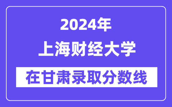 上海財經(jīng)大學(xué)2024年在甘肅錄取分?jǐn)?shù)線一覽表(2025年參考)