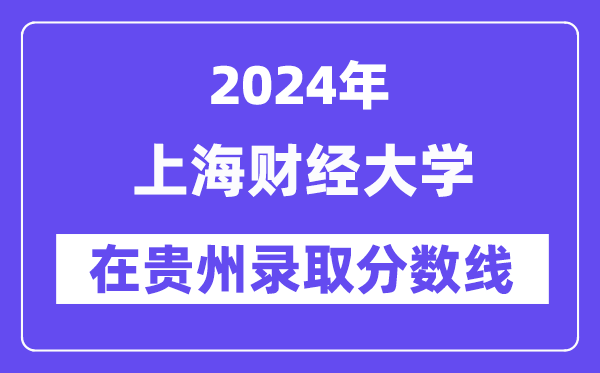 上海財(cái)經(jīng)大學(xué)2024年在貴州錄取分?jǐn)?shù)線一覽表(2025年參考)