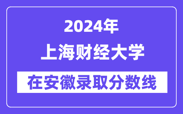 上海財(cái)經(jīng)大學(xué)2024年在安徽錄取分?jǐn)?shù)線一覽表(2025年參考)
