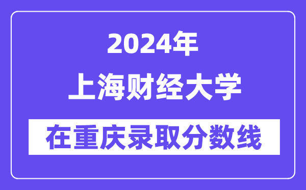 上海財經(jīng)大學2024年在重慶錄取分數(shù)線一覽表(2025年參考)