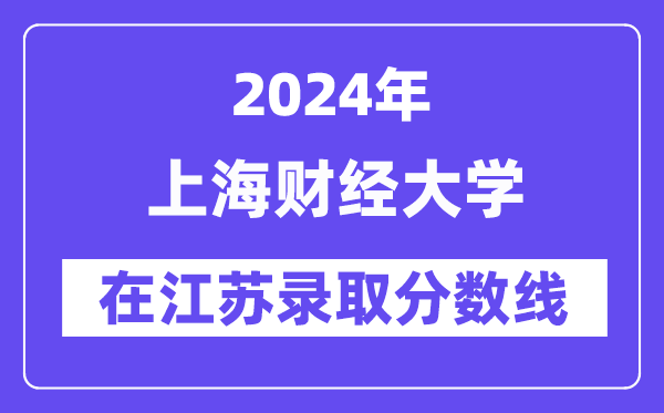 上海財(cái)經(jīng)大學(xué)2024年在江蘇錄取分?jǐn)?shù)線一覽表（2025年參考）