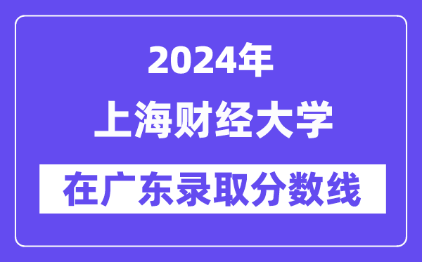 上海財(cái)經(jīng)大學(xué)2024年在廣東錄取分?jǐn)?shù)線一覽表（2025年參考）