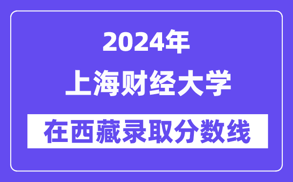 上海財(cái)經(jīng)大學(xué)2024年在西藏錄取分?jǐn)?shù)線一覽表（2025年參考）