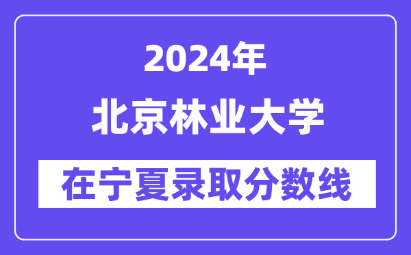 北京林業(yè)大學(xué)2024年在寧夏錄取分?jǐn)?shù)線一覽表（2025年參考）