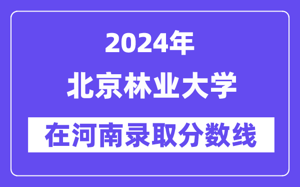 北京林業(yè)大學(xué)2024年在河南錄取分?jǐn)?shù)線一覽表(2025年參考)