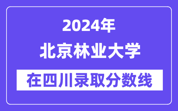 北京林業(yè)大學2024年在四川錄取分數(shù)線一覽表（2025年參考）