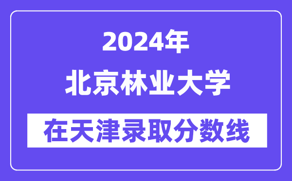北京林業(yè)大學(xué)2024年在天津錄取分?jǐn)?shù)線一覽表（2025年參考）
