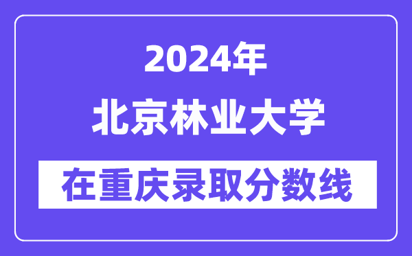 北京林業(yè)大學(xué)2024年在重慶錄取分?jǐn)?shù)線一覽表(2025年參考)