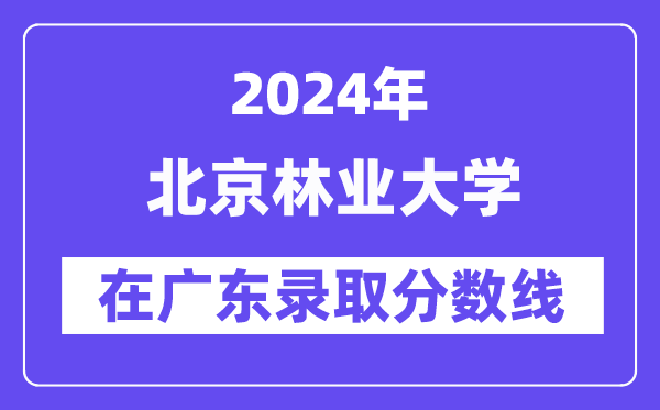 北京林業(yè)大學(xué)2024年在廣東錄取分?jǐn)?shù)線一覽表（2025年參考）