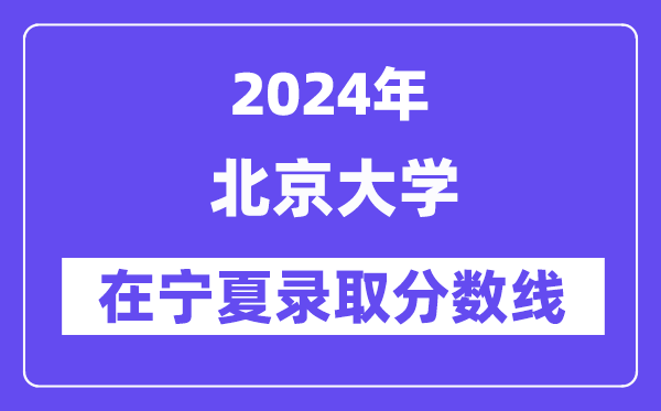北京大學(xué)2024年在寧夏錄取分?jǐn)?shù)線一覽表(2025年參考)
