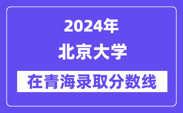 北京大學(xué)2024年在青海錄取分數(shù)線一覽表（2025年參考）