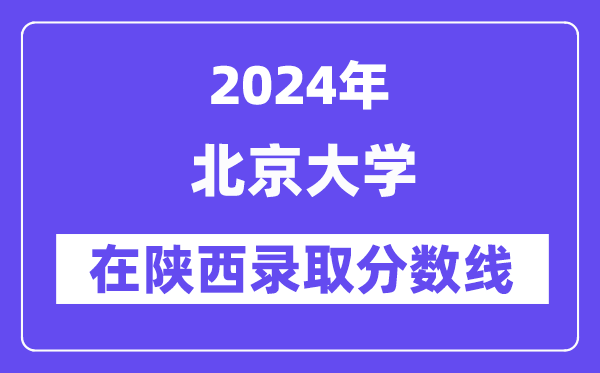 北京大學(xué)2024年在陜西錄取分數(shù)線一覽表（2025年參考）