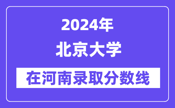 北京大學(xué)2024年在河南錄取分?jǐn)?shù)線(xiàn)一覽表（2025年參考）