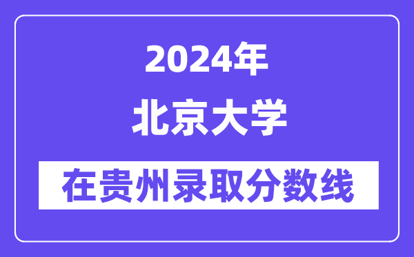 北京大學(xué)2024年在貴州錄取分?jǐn)?shù)線一覽表（2025年參考）