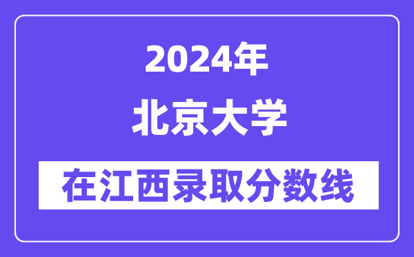 北京大學(xué)2024年在江西錄取分?jǐn)?shù)線一覽表（2025年參考）
