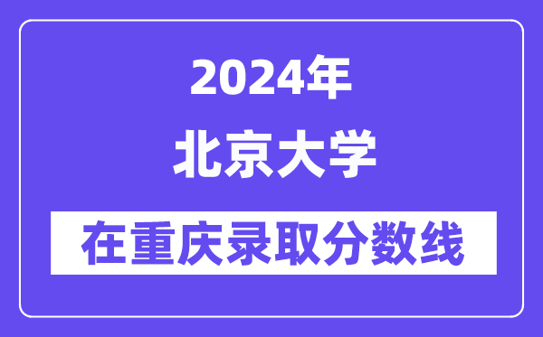 北京大學(xué)2024年在重慶錄取分?jǐn)?shù)線一覽表（2025年參考）