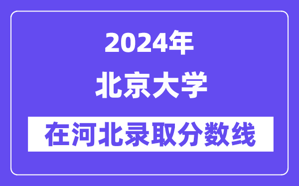 北京大學(xué)2024年在河北錄取分?jǐn)?shù)線一覽表（2025年參考）