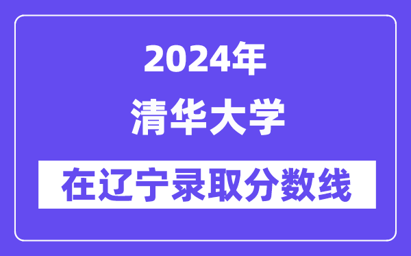 清華大學(xué)2024年在遼寧錄取分?jǐn)?shù)線一覽表(2025年參考)