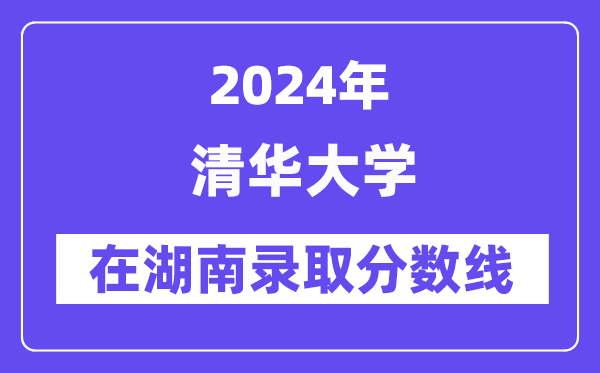 清華大學(xué)2024年在湖南錄取分?jǐn)?shù)線一覽表（2025年參考）