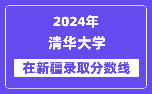 清華大學(xué)2024年在新疆錄取分?jǐn)?shù)線一覽表（2025年參考）