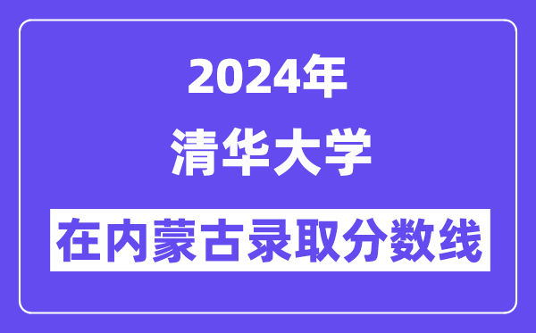 清華大學(xué)2024年在內(nèi)蒙古錄取分?jǐn)?shù)線(xiàn)一覽表(2025年參考)